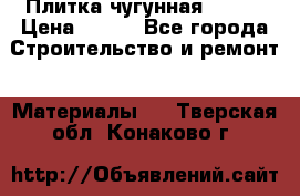 Плитка чугунная 50*50 › Цена ­ 600 - Все города Строительство и ремонт » Материалы   . Тверская обл.,Конаково г.